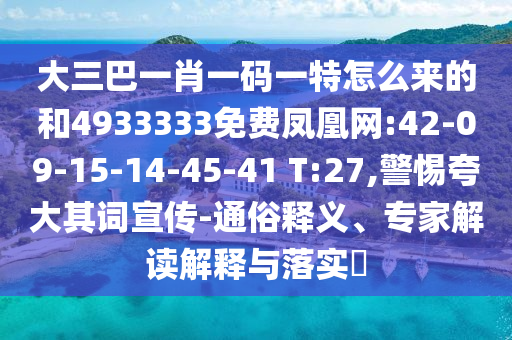 大三巴一肖一碼一特怎么來的和4933333免費鳳凰網:42-09-15-14-45-41 T:27,警惕夸大其詞宣傳-通俗釋義、專家解讀解釋與落實?