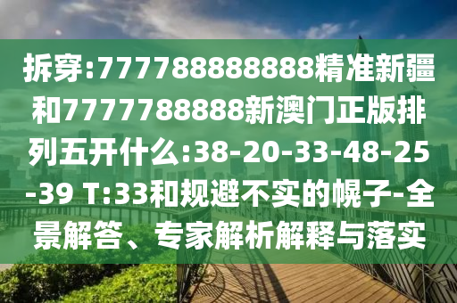 拆穿:777788888888精準(zhǔn)新疆和7777788888新澳門正版排列五開什么:38-20-33-48-25-39 T:33和規(guī)避不實(shí)的幌子-全景解答、專家解析解釋與落實(shí)
