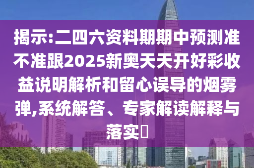 揭示:二四六資料期期中預(yù)測(cè)準(zhǔn)不準(zhǔn)跟2025新奧天天開好彩收益說(shuō)明解析和留心誤導(dǎo)的煙霧彈,系統(tǒng)解答、專家解讀解釋與落實(shí)?
