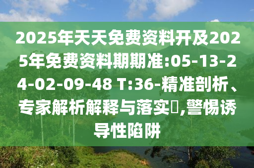 2025年天天免費資料開及2025年免費資料期期準:05-13-24-02-09-48 T:36-精準剖析、專家解析解釋與落實?,警惕誘導性陷阱