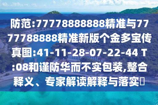 防范:77778888888精準(zhǔn)與7777788888精準(zhǔn)新版?zhèn)€金多寶傳真圖:41-11-28-07-22-44 T:08和謹(jǐn)防華而不實(shí)包裝,整合釋義、專(zhuān)家解讀解釋與落實(shí)?