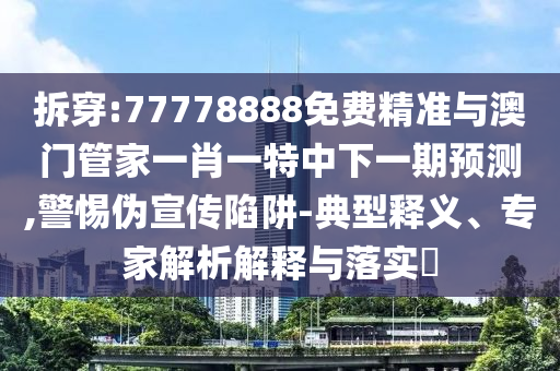 拆穿:77778888免費(fèi)精準(zhǔn)與澳門管家一肖一特中下一期預(yù)測(cè),警惕偽宣傳陷阱-典型釋義、專家解析解釋與落實(shí)?