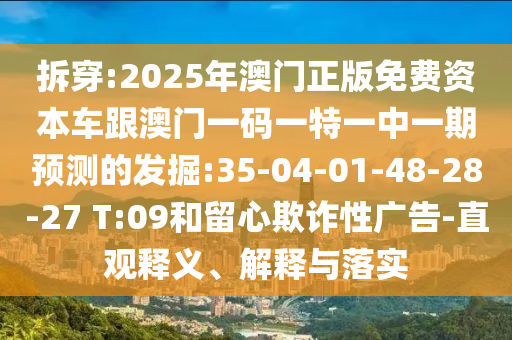 拆穿:2025年澳門(mén)正版免費(fèi)資本車(chē)跟澳門(mén)一碼一特一中一期預(yù)測(cè)的發(fā)掘:35-04-01-48-28-27 T:09和留心欺詐性廣告-直觀釋義、解釋與落實(shí)