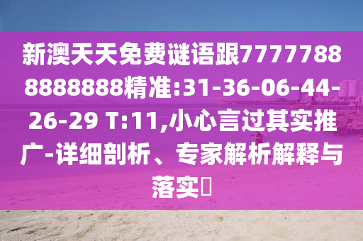 新澳天天免費(fèi)謎語跟77777888888888精準(zhǔn):31-36-06-44-26-29 T:11,小心言過其實(shí)推廣-詳細(xì)剖析、專家解析解釋與落實(shí)?