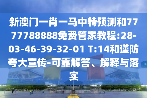 新澳門一肖一馬中特預(yù)測(cè)和7777788888免費(fèi)管家教程:28-03-46-39-32-01 T:14和謹(jǐn)防夸大宣傳-可靠解答、解釋與落實(shí)
