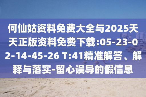 何仙姑資料免費(fèi)大全與2025天天正版資料免費(fèi)下載:05-23-02-14-45-26 T:41精準(zhǔn)解答、解釋與落實(shí)-留心誤導(dǎo)的假信息