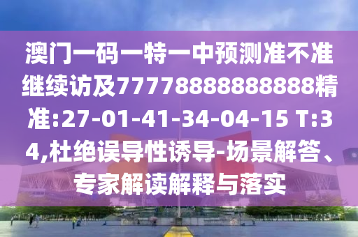 澳門一碼一特一中預(yù)測(cè)準(zhǔn)不準(zhǔn)繼續(xù)訪及77778888888888精準(zhǔn):27-01-41-34-04-15 T:34,杜絕誤導(dǎo)性誘導(dǎo)-場(chǎng)景解答、專家解讀解釋與落實(shí)