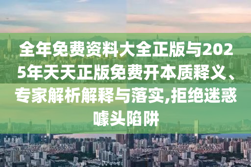 全年免費(fèi)資料大全正版與2025年天天正版免費(fèi)開(kāi)本質(zhì)釋義、專(zhuān)家解析解釋與落實(shí),拒絕迷惑噱頭陷阱