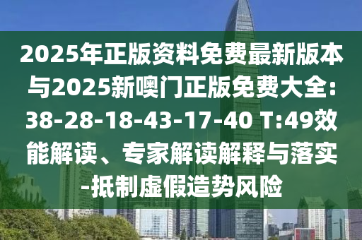 2025年正版資料免費(fèi)最新版本與2025新噢門正版免費(fèi)大全:38-28-18-43-17-40 T:49效能解讀、專家解讀解釋與落實(shí)-抵制虛假造勢(shì)風(fēng)險(xiǎn)