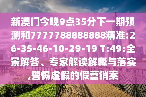 新澳門今晚9點(diǎn)35分下一期預(yù)測和7777788888888精準(zhǔn):26-35-46-10-29-19 T:49:全景解答、專家解讀解釋與落實(shí),警惕虛假的假營銷案
