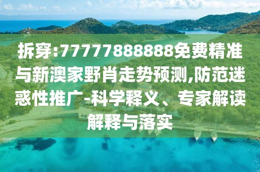 拆穿:77777888888免費(fèi)精準(zhǔn)與新澳家野肖走勢(shì)預(yù)測(cè),防范迷惑性推廣-科學(xué)釋義、專家解讀解釋與落實(shí)