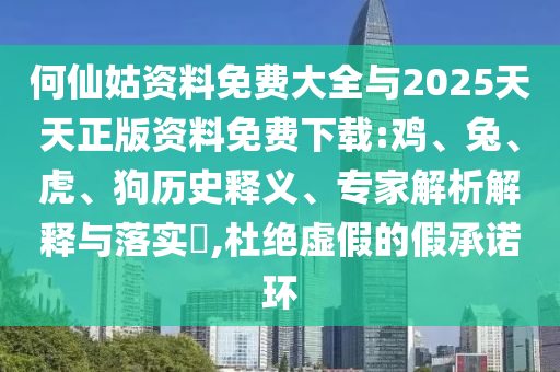 何仙姑資料免費(fèi)大全與2025天天正版資料免費(fèi)下載:雞、兔、虎、狗歷史釋義、專家解析解釋與落實(shí)?,杜絕虛假的假承諾環(huán)