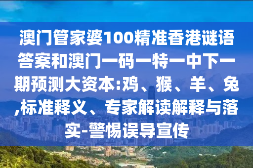 澳門管家婆100精準香港謎語答案和澳門一碼一特一中下一期預(yù)測大資本:雞、猴、羊、兔,標準釋義、專家解讀解釋與落實-警惕誤導(dǎo)宣傳
