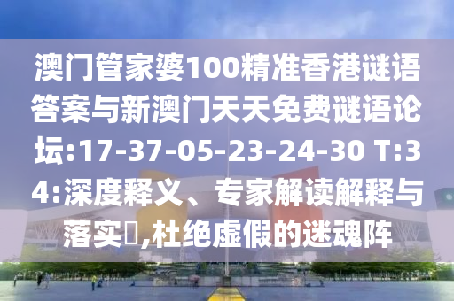 澳門管家婆100精準(zhǔn)香港謎語答案與新澳門天天免費(fèi)謎語論壇:17-37-05-23-24-30 T:34:深度釋義、專家解讀解釋與落實(shí)?,杜絕虛假的迷魂陣