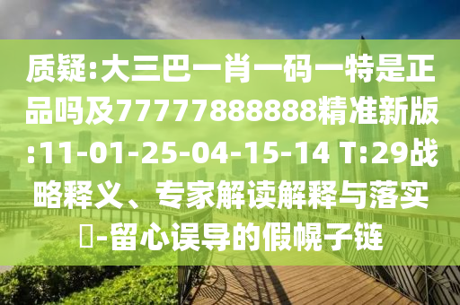 質(zhì)疑:大三巴一肖一碼一特是正品嗎及77777888888精準(zhǔn)新版:11-01-25-04-15-14 T:29戰(zhàn)略釋義、專家解讀解釋與落實(shí)?-留心誤導(dǎo)的假幌子鏈
