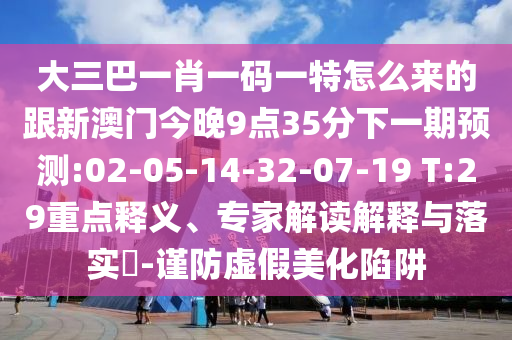 大三巴一肖一碼一特怎么來的跟新澳門今晚9點35分下一期預(yù)測:02-05-14-32-07-19 T:29重點釋義、專家解讀解釋與落實?-謹防虛假美化陷阱