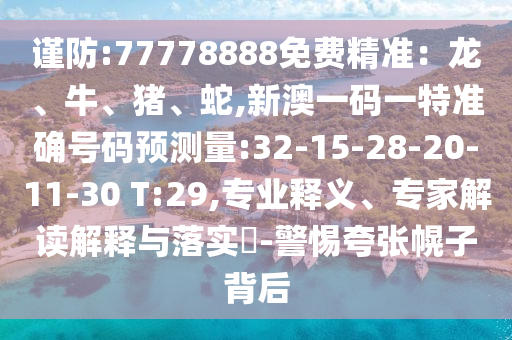 謹(jǐn)防:77778888免費(fèi)精準(zhǔn)：龍、牛、豬、蛇,新澳一碼一特準(zhǔn)確號(hào)碼預(yù)測(cè)量:32-15-28-20-11-30 T:29,專業(yè)釋義、專家解讀解釋與落實(shí)?-警惕夸張幌子背后