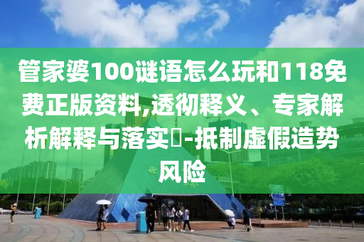 管家婆100謎語怎么玩和118免費(fèi)正版資料,透徹釋義、專家解析解釋與落實(shí)?-抵制虛假造勢風(fēng)險(xiǎn)