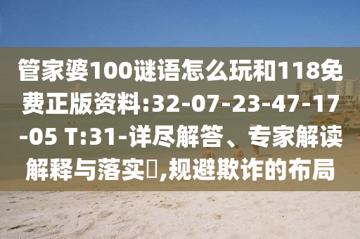 管家婆100謎語怎么玩和118免費正版資料:32-07-23-47-17-05 T:31-詳盡解答、專家解讀解釋與落實?,規(guī)避欺詐的布局