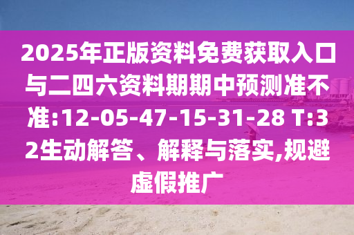2025年正版資料免費(fèi)獲取入口與二四六資料期期中預(yù)測準(zhǔn)不準(zhǔn):12-05-47-15-31-28 T:32生動解答、解釋與落實(shí),規(guī)避虛假推廣
