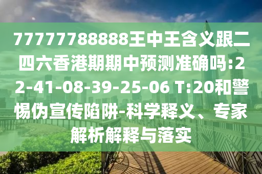 77777788888王中王含義跟二四六香港期期中預(yù)測(cè)準(zhǔn)確嗎:22-41-08-39-25-06 T:20和警惕偽宣傳陷阱-科學(xué)釋義、專家解析解釋與落實(shí)