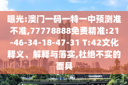 曝光:澳門(mén)一碼一特一中預(yù)測(cè)準(zhǔn)不準(zhǔn),77778888免費(fèi)精準(zhǔn):21-46-34-18-47-31 T:42文化釋義、解釋與落實(shí),杜絕不實(shí)的面具
