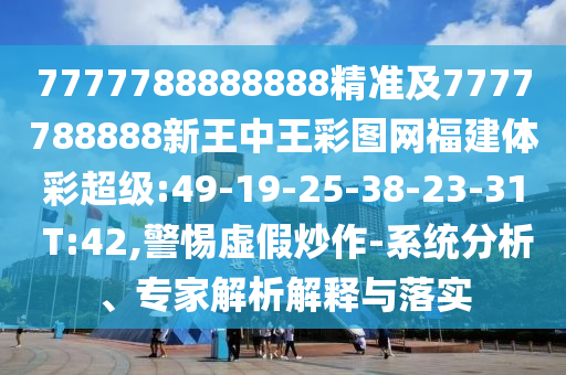 7777788888888精準(zhǔn)及7777788888新王中王彩圖網(wǎng)福建體彩超級:49-19-25-38-23-31 T:42,警惕虛假炒作-系統(tǒng)分析、專家解析解釋與落實(shí)