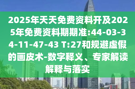 2025年天天免費(fèi)資料開(kāi)及2025年免費(fèi)資料期期準(zhǔn):44-03-34-11-47-43 T:27和規(guī)避虛假的畫(huà)皮術(shù)-數(shù)字釋義、專(zhuān)家解讀解釋與落實(shí)