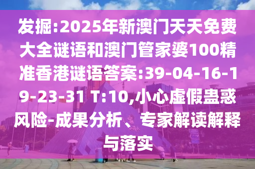 發(fā)掘:2025年新澳門天天免費(fèi)大全謎語和澳門管家婆100精準(zhǔn)香港謎語答案:39-04-16-19-23-31 T:10,小心虛假蠱惑風(fēng)險(xiǎn)-成果分析、專家解讀解釋與落實(shí)