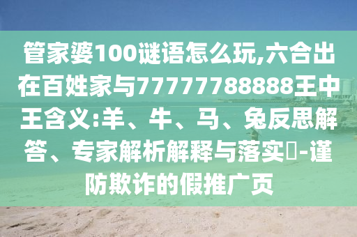 管家婆100謎語怎么玩,六合出在百姓家與77777788888王中王含義:羊、牛、馬、兔反思解答、專家解析解釋與落實(shí)?-謹(jǐn)防欺詐的假推廣頁