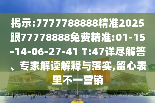 揭示:7777788888精準(zhǔn)2025跟77778888免費(fèi)精準(zhǔn):01-15-14-06-27-41 T:47詳盡解答、專家解讀解釋與落實(shí),留心表里不一營銷