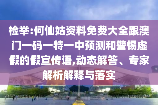 檢舉:何仙姑資料免費(fèi)大全跟澳門一碼一特一中預(yù)測(cè)和警惕虛假的假宣傳語(yǔ),動(dòng)態(tài)解答、專家解析解釋與落實(shí)
