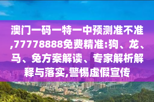 澳門(mén)一碼一特一中預(yù)測(cè)準(zhǔn)不準(zhǔn),77778888免費(fèi)精準(zhǔn):狗、龍、馬、兔方案解讀、專(zhuān)家解析解釋與落實(shí),警惕虛假宣傳