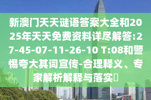 新澳門天天謎語答案大全和2025年天天免費資料詳盡解答:27-45-07-11-26-10 T:08和警惕夸大其詞宣傳-合理釋義、專家解析解釋與落實?