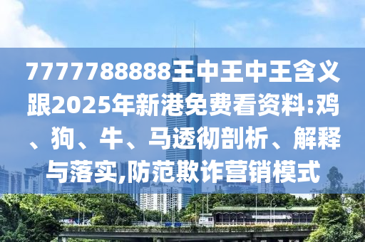 7777788888王中王中王含義跟2025年新港免費(fèi)看資料:雞、狗、牛、馬透徹剖析、解釋與落實(shí),防范欺詐營銷模式