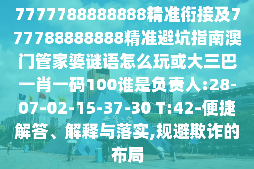 7777788888888精準(zhǔn)銜接及777788888888精準(zhǔn)避坑指南澳門管家婆謎語(yǔ)怎么玩或大三巴一肖一碼100誰(shuí)是負(fù)責(zé)人:28-07-02-15-37-30 T:42-便捷解答、解釋與落實(shí),規(guī)避欺詐的布局