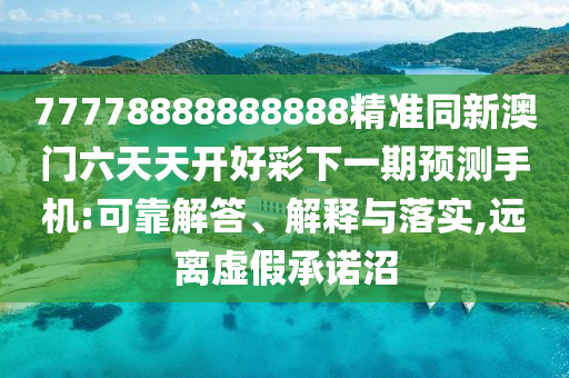 77778888888888精準(zhǔn)同新澳門六天天開好彩下一期預(yù)測(cè)手機(jī):可靠解答、解釋與落實(shí),遠(yuǎn)離虛假承諾沼