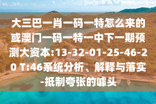 大三巴一肖一碼一特怎么來的或澳門一碼一特一中下一期預測大資本:13-32-01-25-46-20 T:46系統(tǒng)分析、解釋與落實-抵制夸張的噱頭