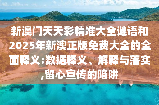 新澳門(mén)天天彩精準(zhǔn)大全謎語(yǔ)和2025年新澳正版免費(fèi)大全的全面釋義:數(shù)據(jù)釋義、解釋與落實(shí),留心宣傳的陷阱