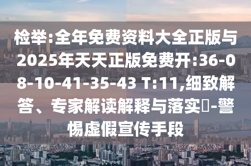 檢舉:全年免費(fèi)資料大全正版與2025年天天正版免費(fèi)開:36-08-10-41-35-43 T:11,細(xì)致解答、專家解讀解釋與落實(shí)?-警惕虛假宣傳手段