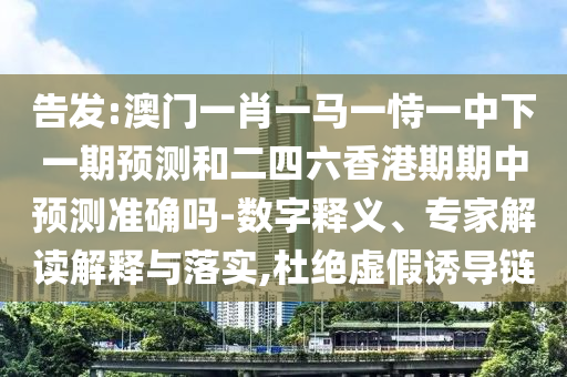 告發(fā):澳門(mén)一肖一馬一恃一中下一期預(yù)測(cè)和二四六香港期期中預(yù)測(cè)準(zhǔn)確嗎-數(shù)字釋義、專(zhuān)家解讀解釋與落實(shí),杜絕虛假誘導(dǎo)鏈