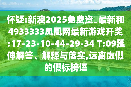 懷疑:新澳2025免費(fèi)資枓最新和4933333鳳凰網(wǎng)最新游戲開獎:17-23-10-44-29-34 T:09延伸解答、解釋與落實(shí),遠(yuǎn)離虛假的假標(biāo)榜語