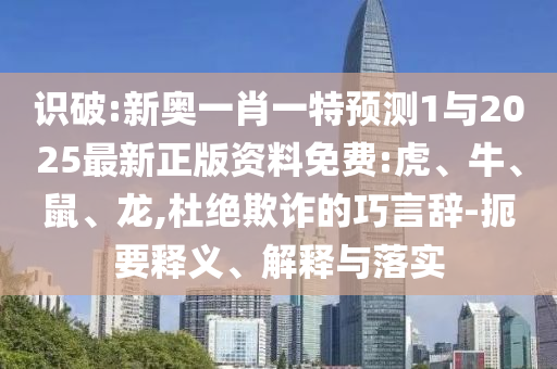 識(shí)破:新奧一肖一特預(yù)測(cè)1與2025最新正版資料免費(fèi):虎、牛、鼠、龍,杜絕欺詐的巧言辭-扼要釋義、解釋與落實(shí)