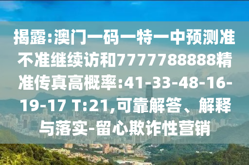 揭露:澳門一碼一特一中預(yù)測準(zhǔn)不準(zhǔn)繼續(xù)訪和7777788888精準(zhǔn)傳真高概率:41-33-48-16-19-17 T:21,可靠解答、解釋與落實-留心欺詐性營銷