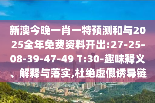 新澳今晚一肖一特預(yù)測(cè)和與2025全年免費(fèi)資料開(kāi)出:27-25-08-39-47-49 T:30-趣味釋義、解釋與落實(shí),杜絕虛假誘導(dǎo)鏈