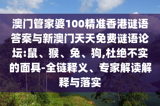 澳門管家婆100精準(zhǔn)香港謎語答案與新澳門天天免費(fèi)謎語論壇:鼠、猴、兔、狗,杜絕不實(shí)的面具-全鏈釋義、專家解讀解釋與落實(shí)