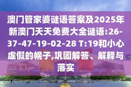 澳門管家婆謎語答案及2025年新澳門天天免費(fèi)大全謎語:26-37-47-19-02-28 T:19和小心虛假的幌子,鞏固解答、解釋與落實(shí)