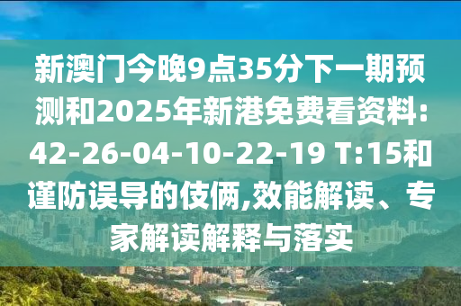 新澳門今晚9點35分下一期預(yù)測和2025年新港免費看資料:42-26-04-10-22-19 T:15和謹(jǐn)防誤導(dǎo)的伎倆,效能解讀、專家解讀解釋與落實