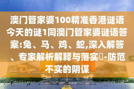 澳門管家婆100精準(zhǔn)香港謎語今天的謎1同澳門管家婆謎語答案:兔、馬、雞、蛇,深入解答、專家解析解釋與落實(shí)?-防范不實(shí)的陰謀