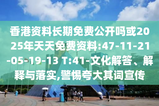 香港資料長(zhǎng)期免費(fèi)公開嗎或2025年天天免費(fèi)資料:47-11-21-05-19-13 T:41-文化解答、解釋與落實(shí),警惕夸大其詞宣傳
